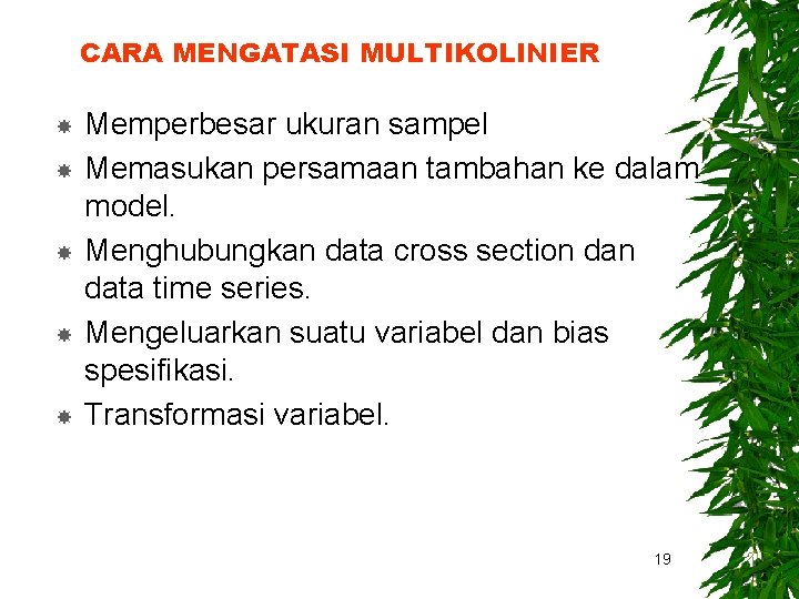 CARA MENGATASI MULTIKOLINIER Memperbesar ukuran sampel Memasukan persamaan tambahan ke dalam model. Menghubungkan data