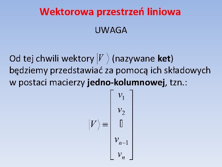 Wektorowa przestrzeń liniowa UWAGA Od tej chwili wektory (nazywane ket) będziemy przedstawiać za pomocą