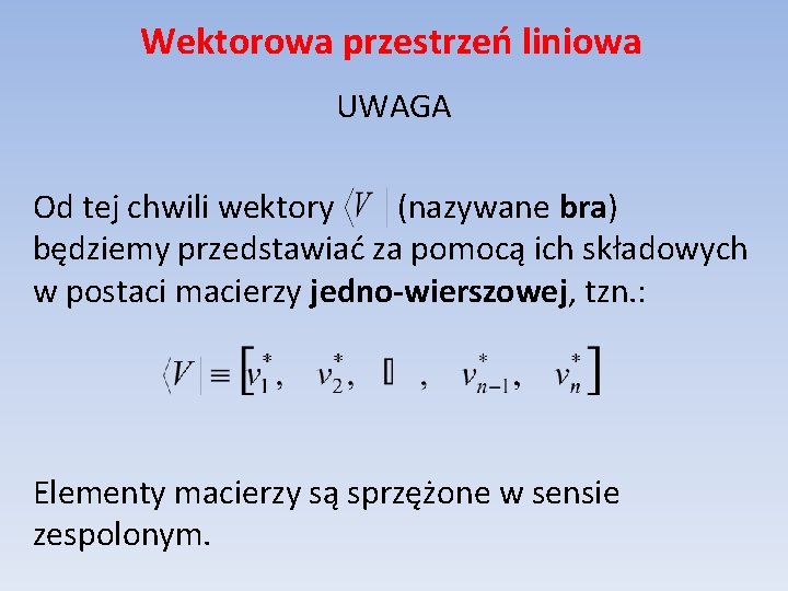 Wektorowa przestrzeń liniowa UWAGA Od tej chwili wektory (nazywane bra) będziemy przedstawiać za pomocą