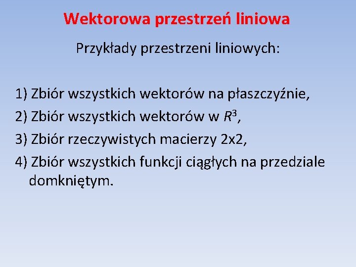 Wektorowa przestrzeń liniowa Przykłady przestrzeni liniowych: 1) Zbiór wszystkich wektorów na płaszczyźnie, 2) Zbiór