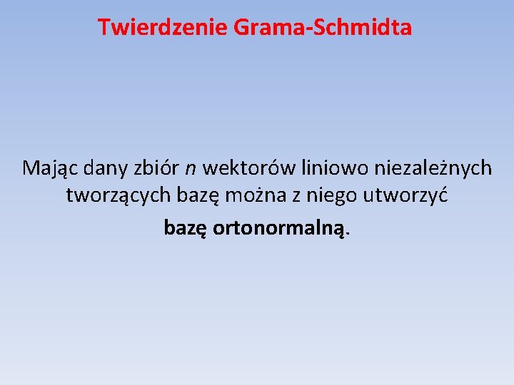 Twierdzenie Grama-Schmidta Mając dany zbiór n wektorów liniowo niezależnych tworzących bazę można z niego