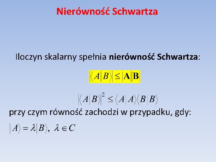 Nierówność Schwartza Iloczyn skalarny spełnia nierówność Schwartza: przy czym równość zachodzi w przypadku, gdy: