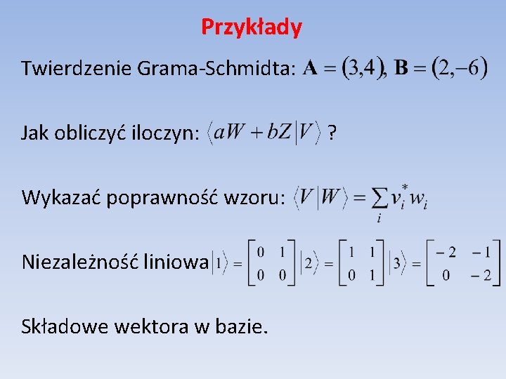 Przykłady Twierdzenie Grama-Schmidta: Jak obliczyć iloczyn: Wykazać poprawność wzoru: Niezależność liniowa Składowe wektora w