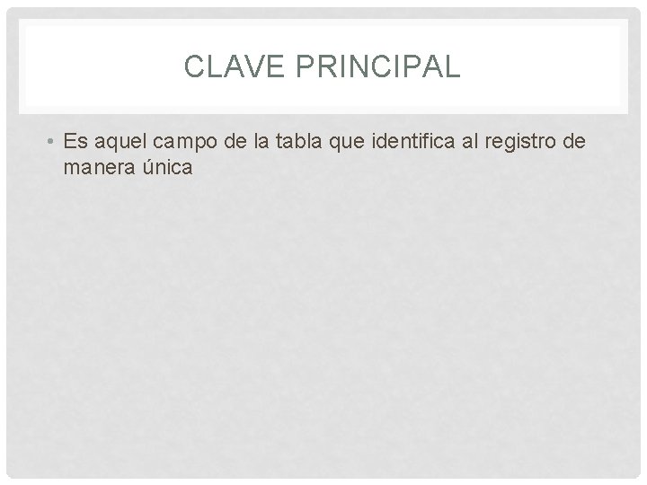 CLAVE PRINCIPAL • Es aquel campo de la tabla que identifica al registro de