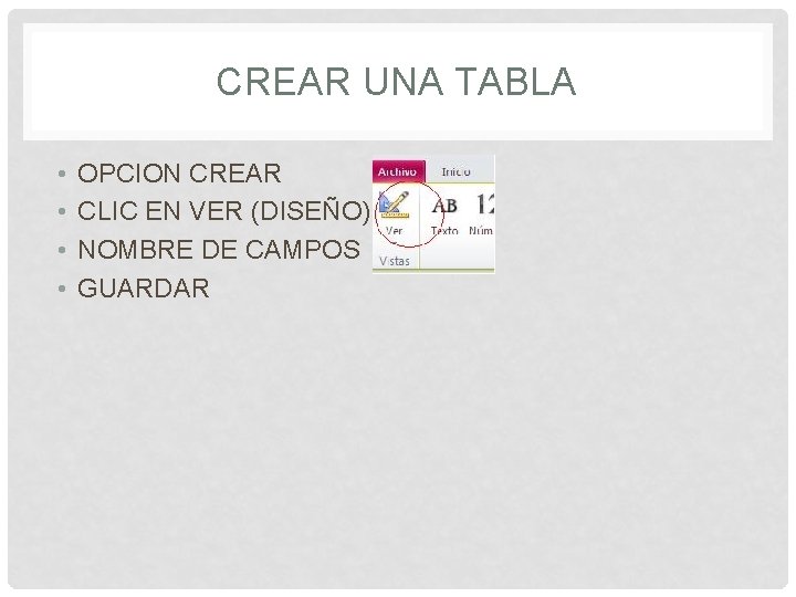 CREAR UNA TABLA • • OPCION CREAR CLIC EN VER (DISEÑO) NOMBRE DE CAMPOS