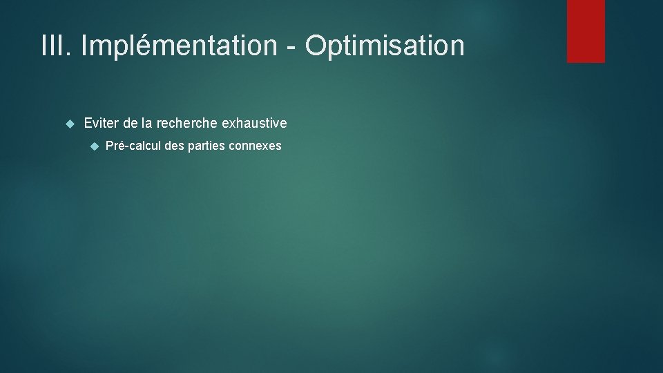 III. Implémentation - Optimisation Eviter de la recherche exhaustive Pré-calcul des parties connexes 
