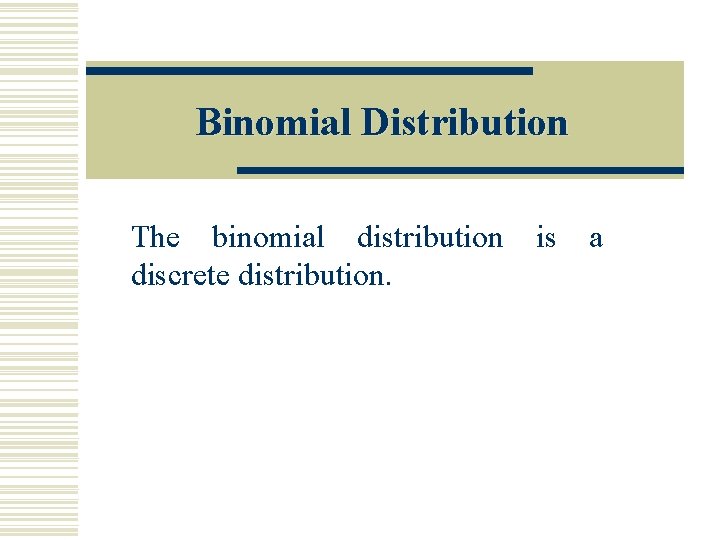 Binomial Distribution The binomial distribution is a discrete distribution. 