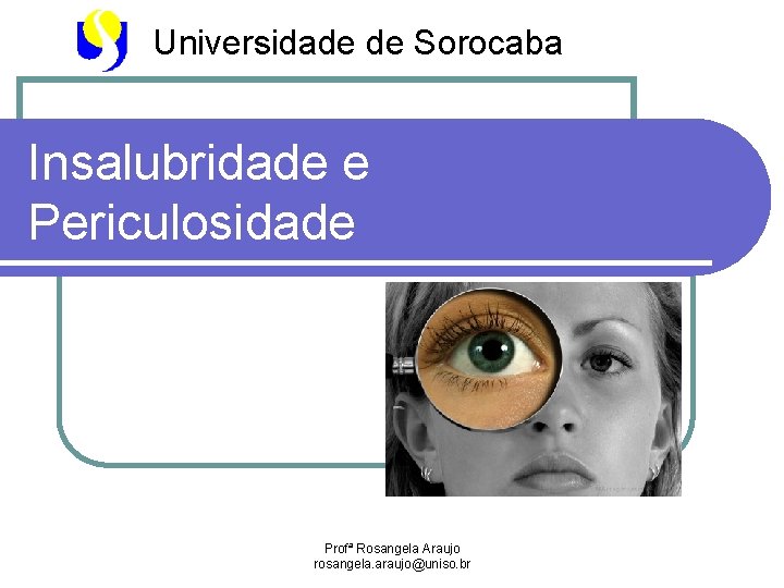 Universidade de Sorocaba Insalubridade e Periculosidade Profª Rosangela Araujo rosangela. araujo@uniso. br 