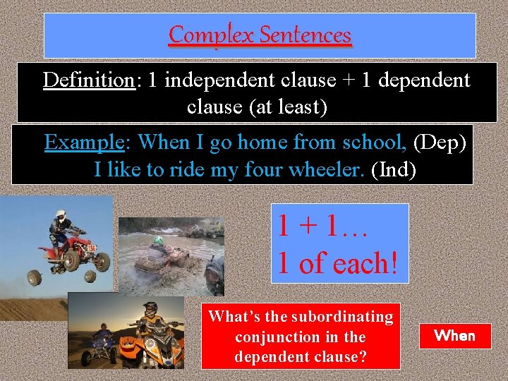 Complex Sentences Definition: 1 independent clause + 1 dependent clause (at least) Example: When