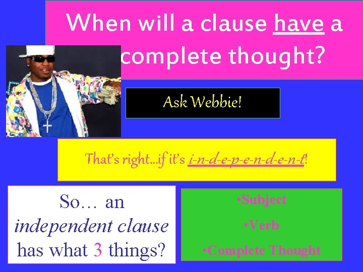 When will a clause have a complete thought? Ask Webbie! That’s right…if it’s i-n-d-e-p-e-n-d-e-n-t!