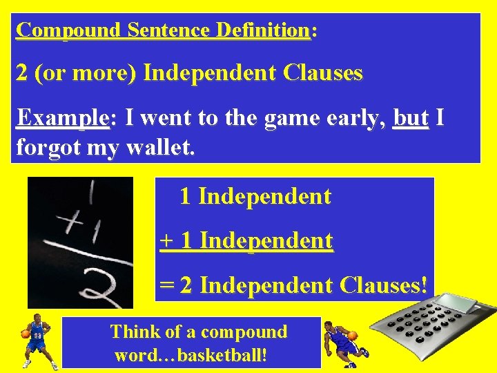 Compound Sentence Definition: 2 (or more) Independent Clauses Example: I went to the game