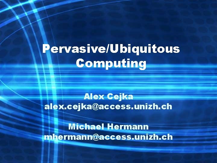 Pervasive/Ubiquitous Computing Alex Cejka alex. cejka@access. unizh. ch Michael Hermann mhermann@access. unizh. ch 