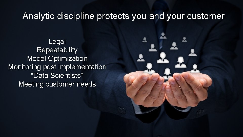 Analytic discipline protects you and your customer Legal Repeatability Model Optimization Monitoring post implementation