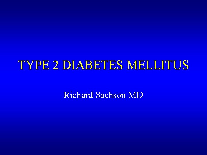 TYPE 2 DIABETES MELLITUS Richard Sachson MD 