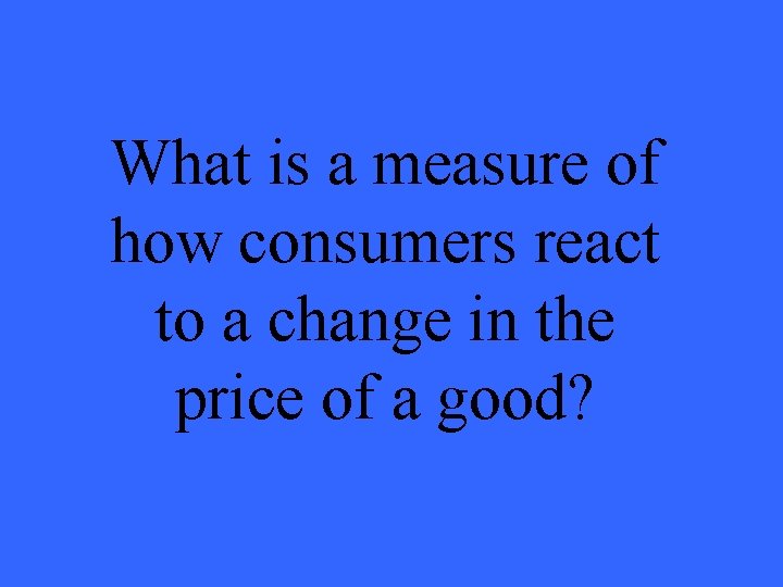 What is a measure of how consumers react to a change in the price