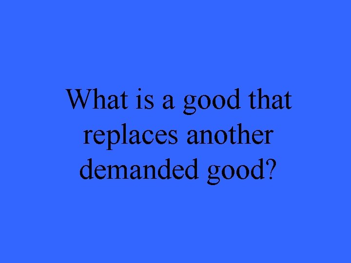 What is a good that replaces another demanded good? 
