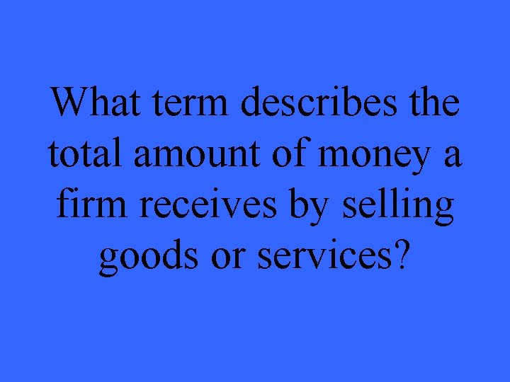 What term describes the total amount of money a firm receives by selling goods