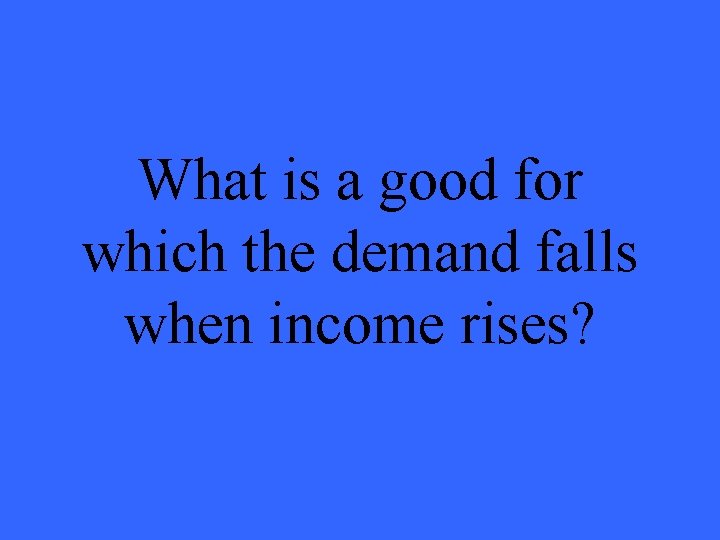 What is a good for which the demand falls when income rises? 