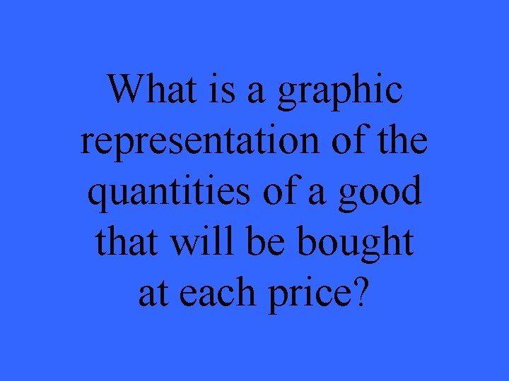 What is a graphic representation of the quantities of a good that will be