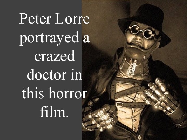 Peter Lorre portrayed a crazed doctor in this horror film. 
