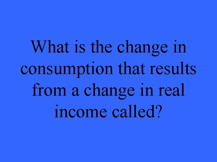 What is the change in consumption that results from a change in real income