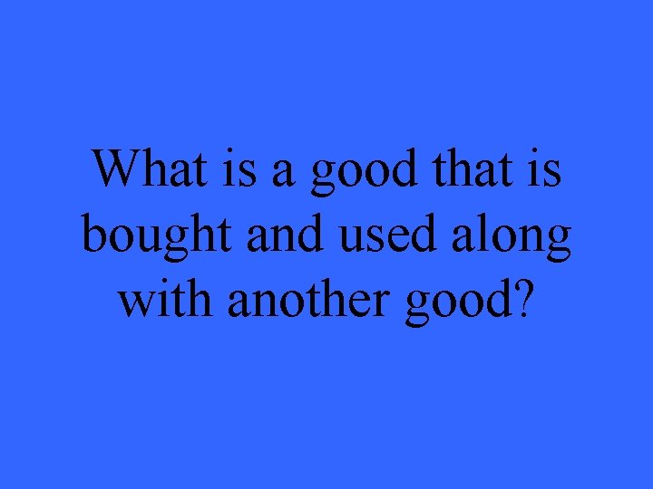 What is a good that is bought and used along with another good? 