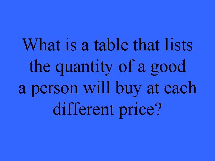 What is a table that lists the quantity of a good a person will