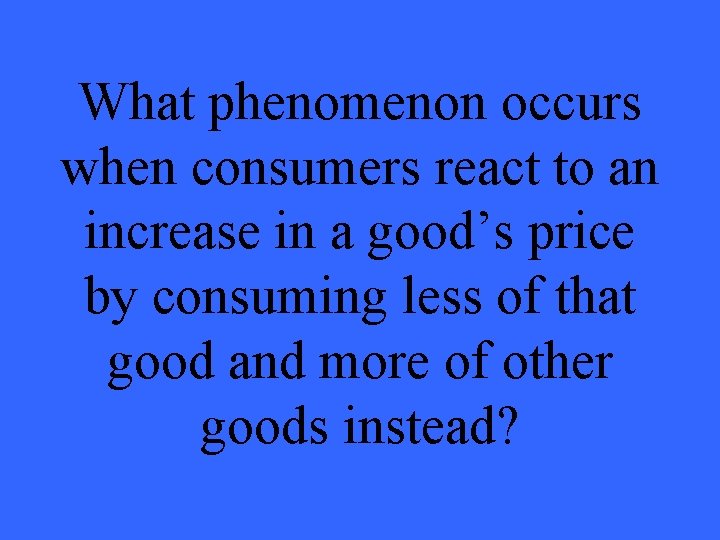 What phenomenon occurs when consumers react to an increase in a good’s price by