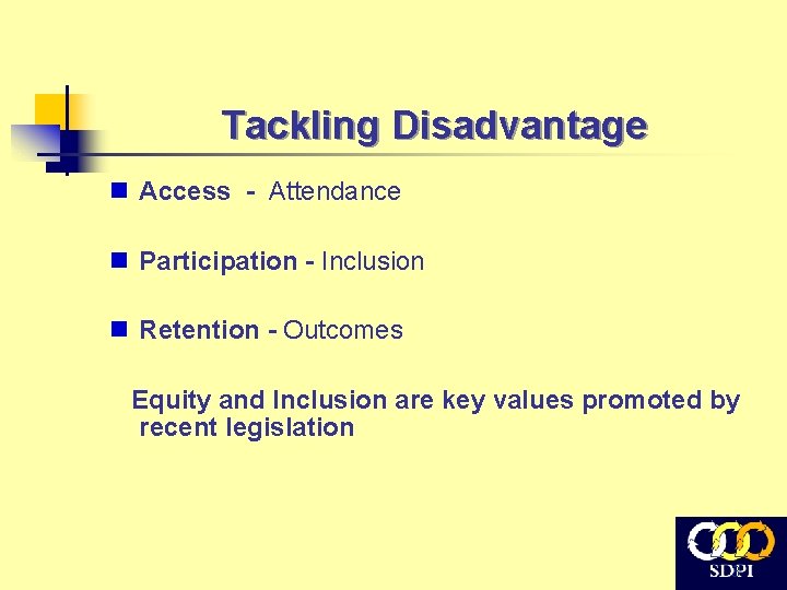 Tackling Disadvantage n Access - Attendance n Participation - Inclusion n Retention - Outcomes