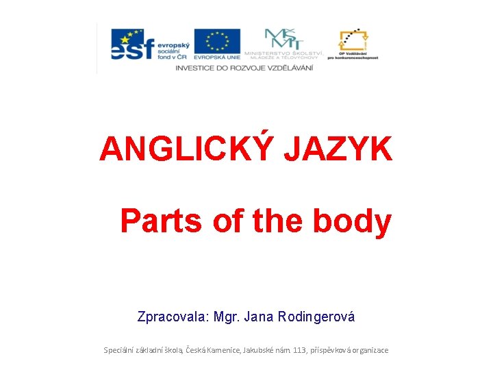 ANGLICKÝ JAZYK Parts of the body Zpracovala: Mgr. Jana Rodingerová Speciální základní škola, Česká