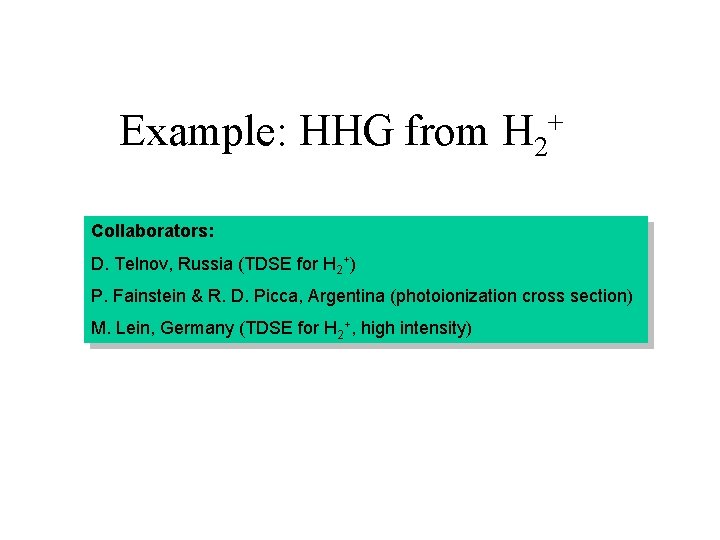 Example: HHG from + H 2 Collaborators: D. Telnov, Russia (TDSE for H 2+)