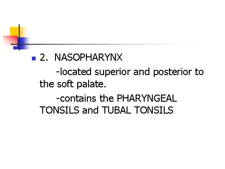 n 2. NASOPHARYNX -located superior and posterior to the soft palate. -contains the PHARYNGEAL n 2. NASOPHARYNX -located superior and posterior to the soft palate. -contains the PHARYNGEAL