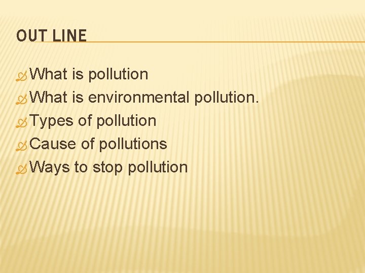 OUT LINE What is pollution What is environmental pollution. Types of pollution Cause of OUT LINE What is pollution What is environmental pollution. Types of pollution Cause of
