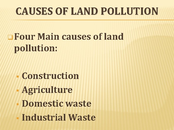CAUSES OF LAND POLLUTION q Four Main causes of land pollution: Construction § Agriculture CAUSES OF LAND POLLUTION q Four Main causes of land pollution: Construction § Agriculture