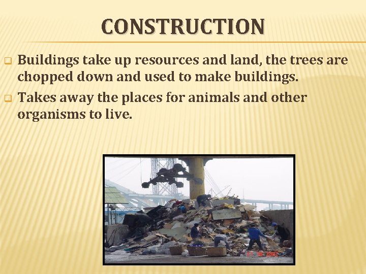 CONSTRUCTION q q Buildings take up resources and land, the trees are chopped down CONSTRUCTION q q Buildings take up resources and land, the trees are chopped down