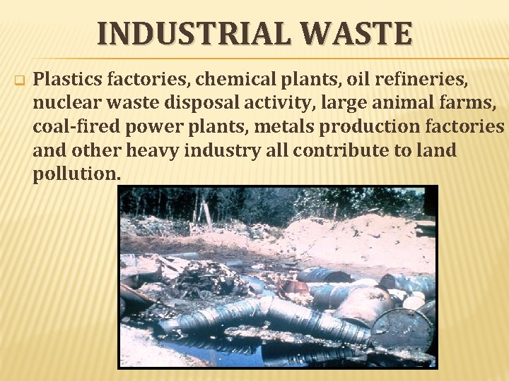 INDUSTRIAL WASTE q Plastics factories, chemical plants, oil refineries, nuclear waste disposal activity, large INDUSTRIAL WASTE q Plastics factories, chemical plants, oil refineries, nuclear waste disposal activity, large