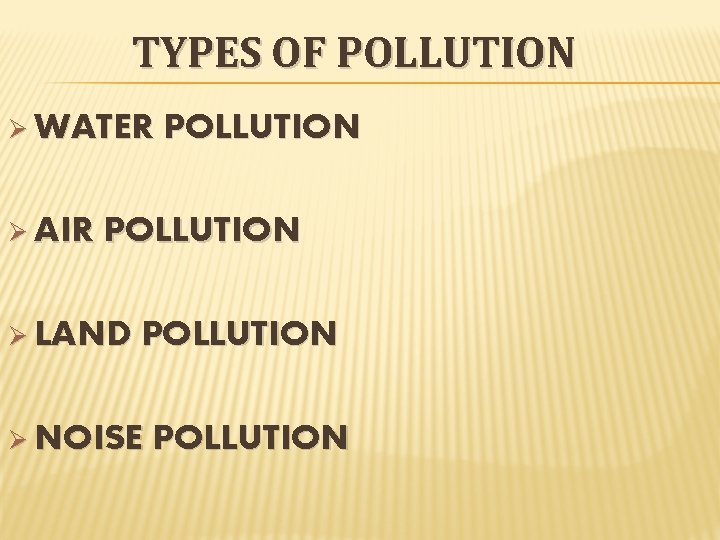 TYPES OF POLLUTION Ø WATER Ø AIR POLLUTION Ø LAND POLLUTION Ø NOISE POLLUTION TYPES OF POLLUTION Ø WATER Ø AIR POLLUTION Ø LAND POLLUTION Ø NOISE POLLUTION