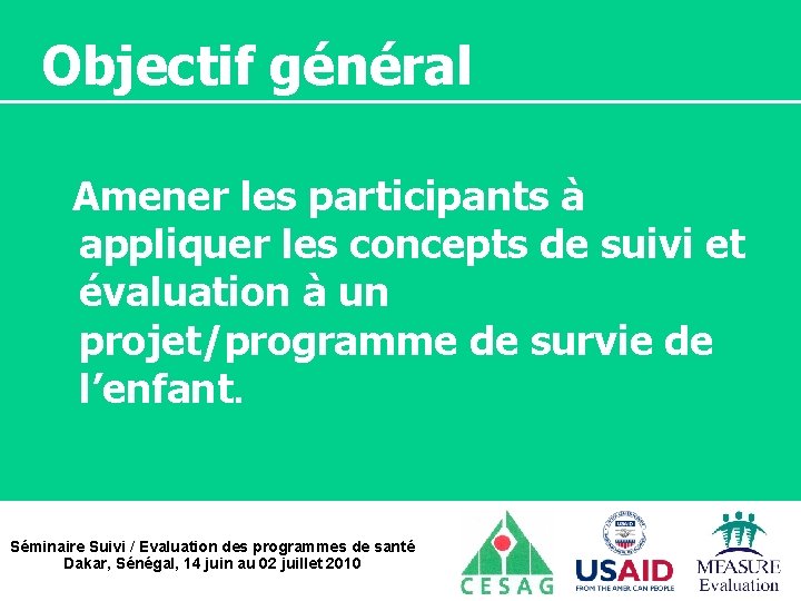 Objectif général Amener les participants à appliquer les concepts de suivi et évaluation à