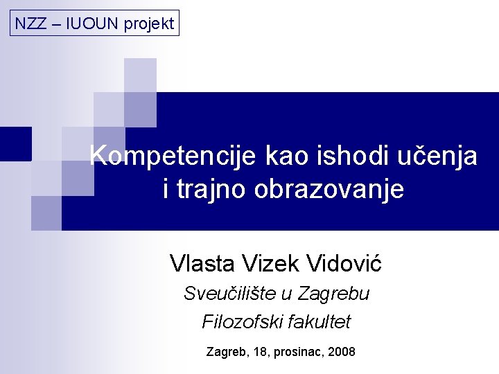 NZZ – IUOUN projekt Kompetencije kao ishodi učenja i trajno obrazovanje Vlasta Vizek Vidović NZZ – IUOUN projekt Kompetencije kao ishodi učenja i trajno obrazovanje Vlasta Vizek Vidović