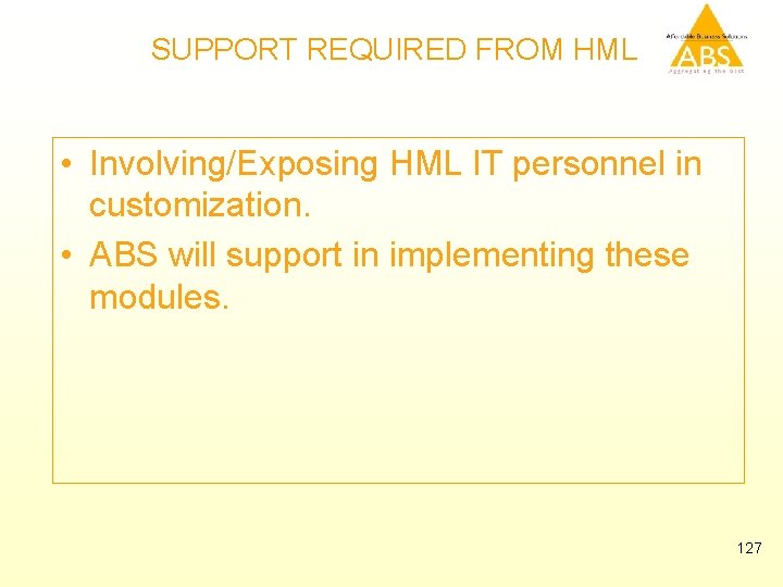 SUPPORT REQUIRED FROM HML • Involving/Exposing HML IT personnel in customization. • ABS will