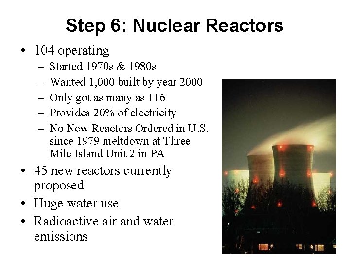 Step 6: Nuclear Reactors • 104 operating – – – Started 1970 s &