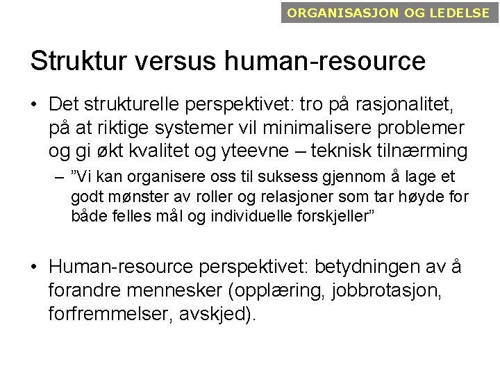 ORGANISASJON OG LEDELSE Struktur versus human-resource • Det strukturelle perspektivet: tro på rasjonalitet, på