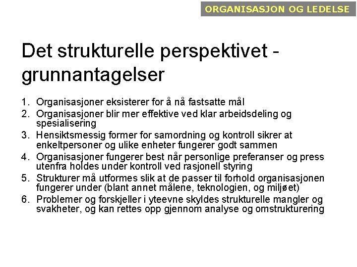 ORGANISASJON OG LEDELSE Det strukturelle perspektivet grunnantagelser 1. Organisasjoner eksisterer for å nå fastsatte