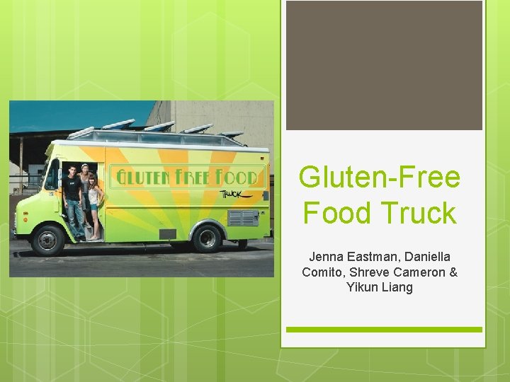 Gluten-Free Food Truck Jenna Eastman, Daniella Comito, Shreve Cameron & Yikun Liang 