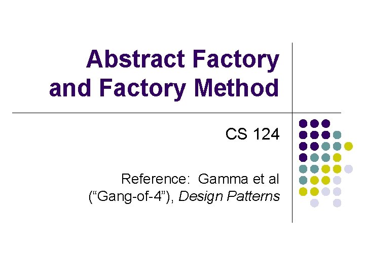 Abstract Factory and Factory Method CS 124 Reference: Gamma et al (“Gang-of-4”), Design Patterns