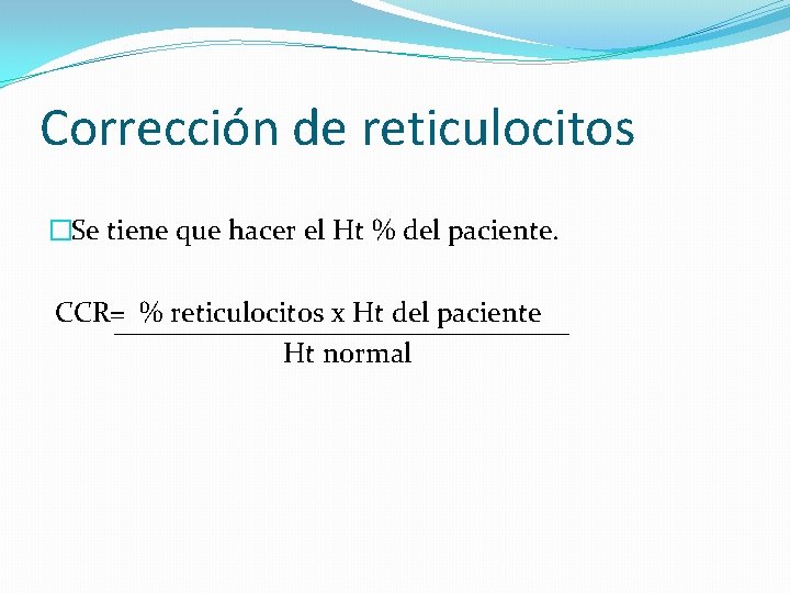 Corrección de reticulocitos �Se tiene que hacer el Ht % del paciente. CCR= % Corrección de reticulocitos �Se tiene que hacer el Ht % del paciente. CCR= %