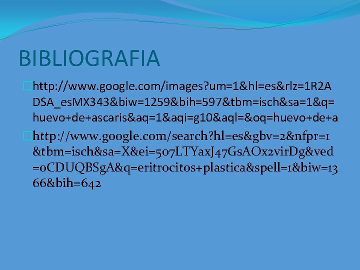 BIBLIOGRAFIA �http: //www. google. com/images? um=1&hl=es&rlz=1 R 2 A DSA_es. MX 343&biw=1259&bih=597&tbm=isch&sa=1&q= huevo+de+ascaris&aq=1&aqi=g 10&aql=&oq=huevo+de+a BIBLIOGRAFIA �http: //www. google. com/images? um=1&hl=es&rlz=1 R 2 A DSA_es. MX 343&biw=1259&bih=597&tbm=isch&sa=1&q= huevo+de+ascaris&aq=1&aqi=g 10&aql=&oq=huevo+de+a