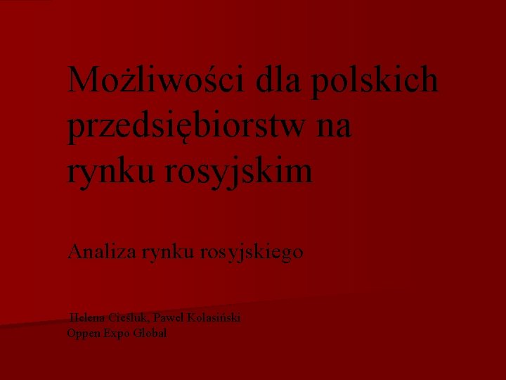 Możliwości dla polskich przedsiębiorstw na rynku rosyjskim Analiza rynku rosyjskiego Helena Cieśluk, Paweł Kolasiński