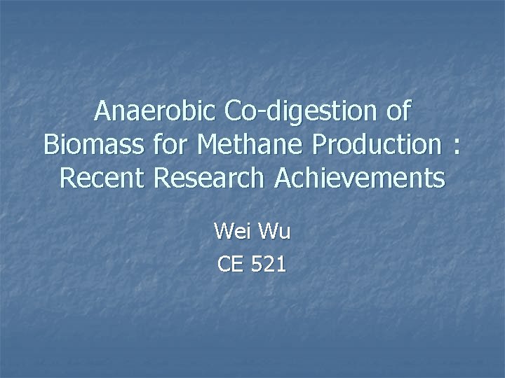Anaerobic Co-digestion of Biomass for Methane Production : Recent Research Achievements Wei Wu CE