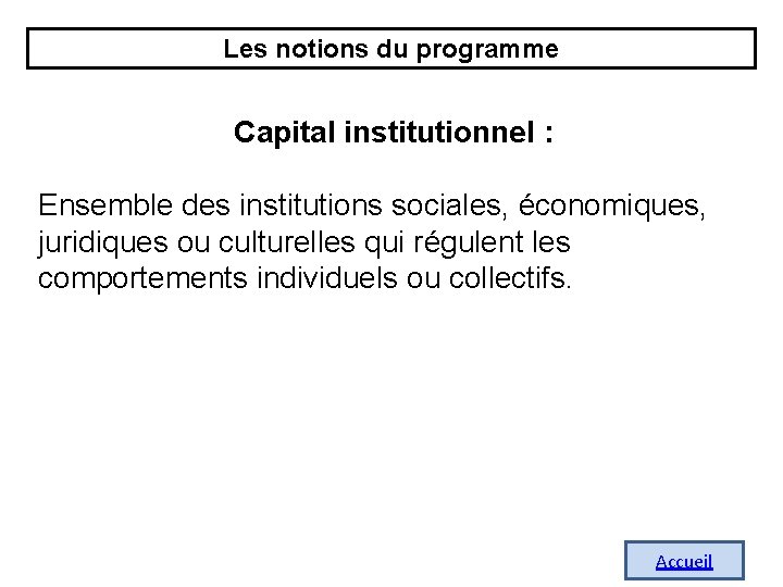 Les notions du programme Capital institutionnel : Ensemble des institutions sociales, économiques, juridiques ou